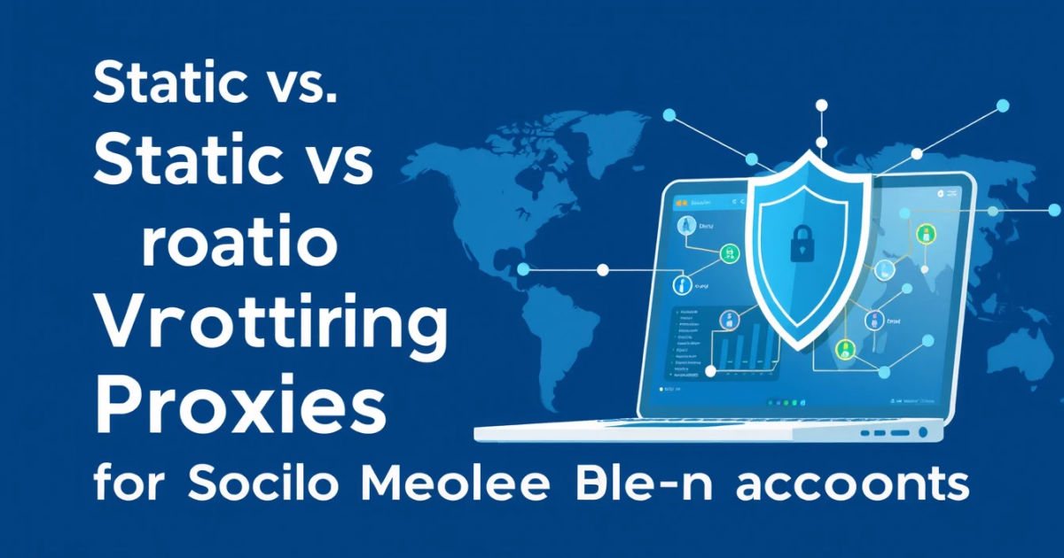 Static vs Rotating Proxies for Social Media Accounts